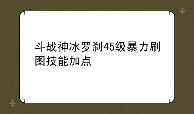 斗战神冰罗刹45级暴力刷图技能加点