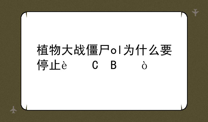 植物大战僵尸ol为什么要停止运营？