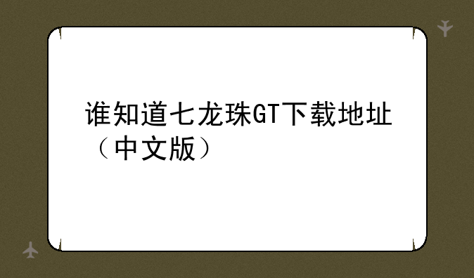 谁知道七龙珠GT下载地址（中文版）