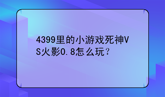 4399里的小游戏死神VS火影0.8怎么玩？