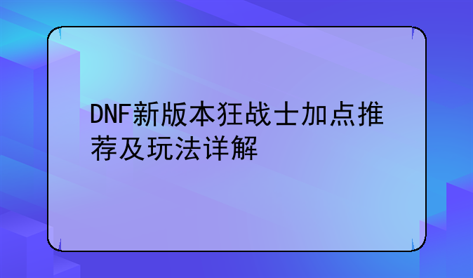 DNF新版本狂战士加点推荐及玩法详解