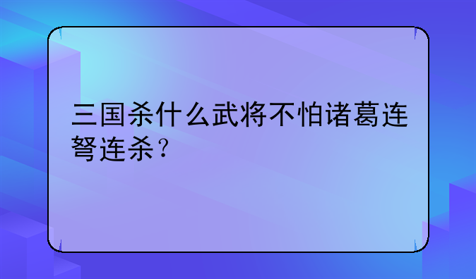 三国杀什么武将不怕诸葛连弩连杀？