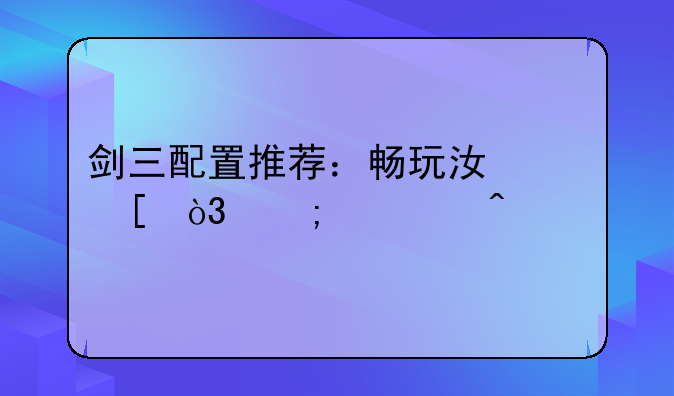 剑三配置推荐：畅玩江湖，从此无忧