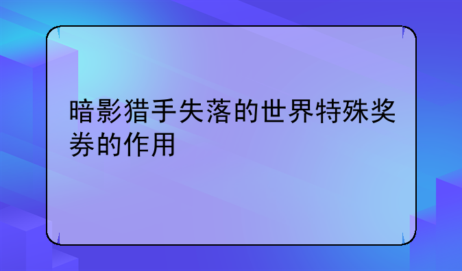 暗影猎手失落的世界特殊奖券的作用