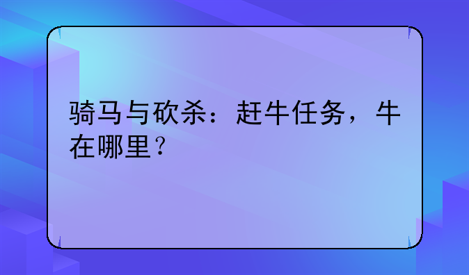 骑马与砍杀：赶牛任务，牛在哪里？