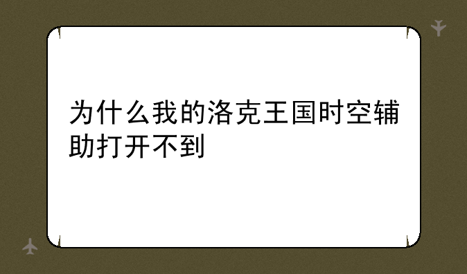 为什么我的洛克王国时空辅助打开不到