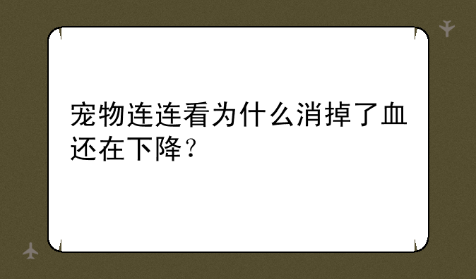 宠物连连看为什么消掉了血还在下降？