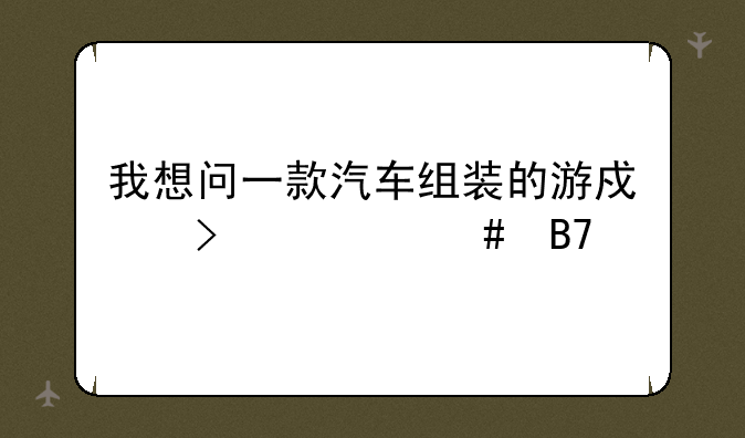 我想问一款汽车组装的游戏叫什么名字