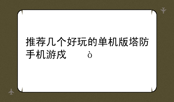 推荐几个好玩的单机版塔防手机游戏？