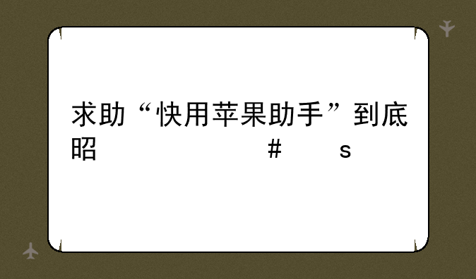 求助“快用苹果助手”到底是什么东西