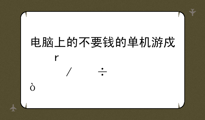 电脑上的不要钱的单机游戏在那下载？