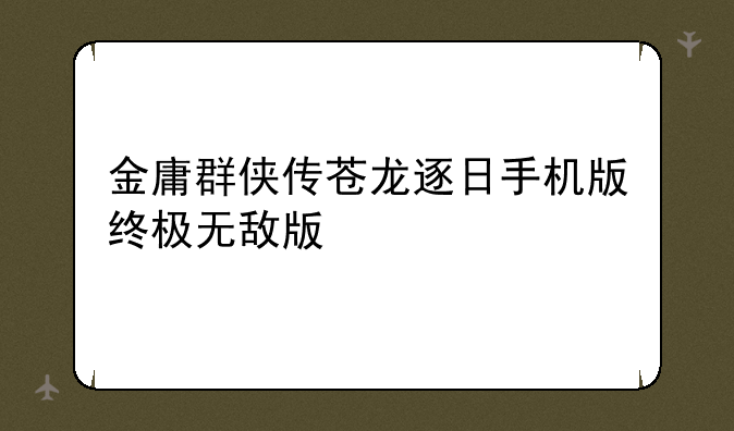 金庸群侠传苍龙逐日手机版终极无敌版