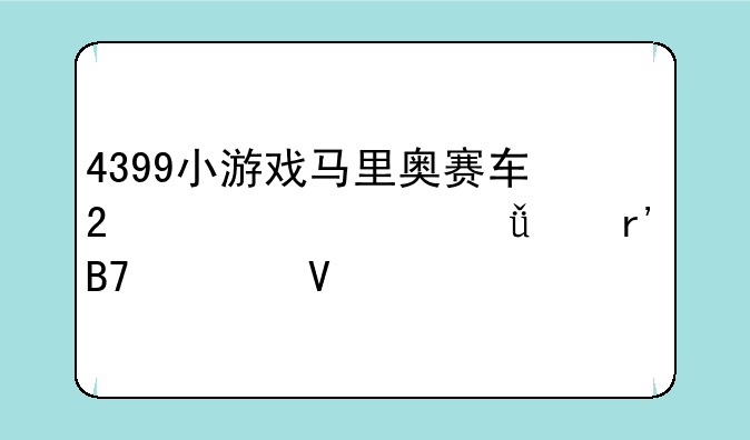 4399小游戏马里奥赛车2翻车就没有名次啊