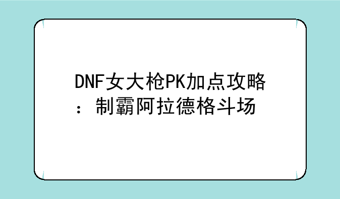 DNF女大枪PK加点攻略：制霸阿拉德格斗场