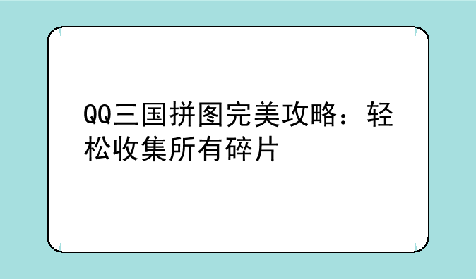 QQ三国拼图完美攻略：轻松收集所有碎片