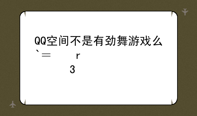 QQ空间不是有劲舞游戏么`？在那里找`~？