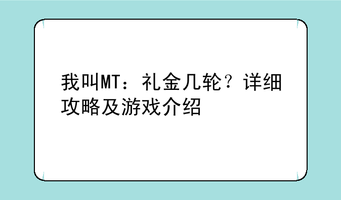 我叫MT：礼金几轮？详细攻略及游戏介绍