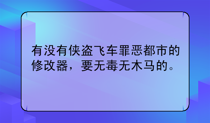 有没有侠盗飞车罪恶都市的修改器，要无毒无木马的。