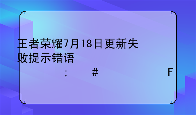 王者荣耀7月18日更新失败提示错误码154140677怎么解决呢