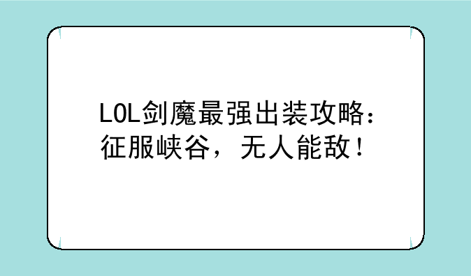 LOL剑魔最强出装攻略：征服峡谷，无人能敌！