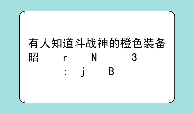 有人知道斗战神的橙色装备是在哪里出现的吗