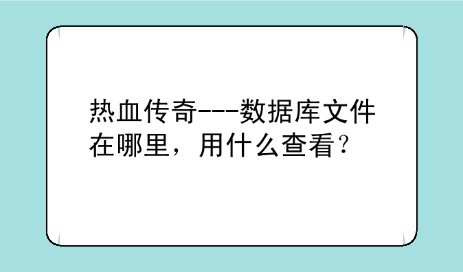 热血传奇---数据库文件在哪里，用什么查看？