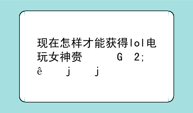 现在怎样才能获得lol电玩女神赏金猎人的皮肤