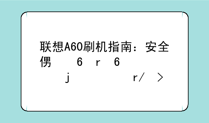 联想A60刷机指南：安全便捷地升级你的老朋友