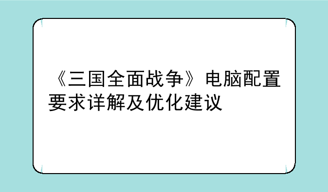 《三国全面战争》电脑配置要求详解及优化建议