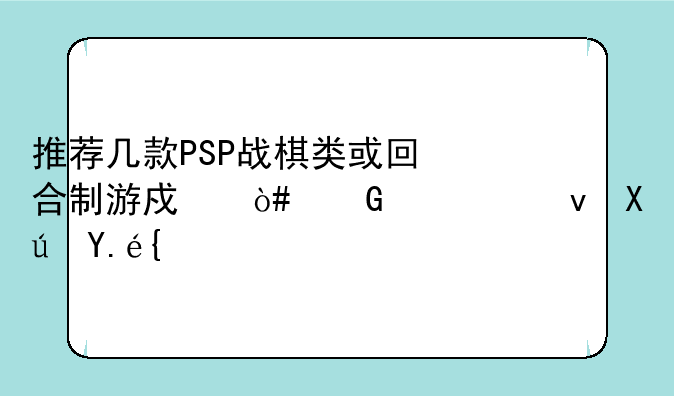 推荐几款PSP战棋类或回合制游戏（网游也可以）