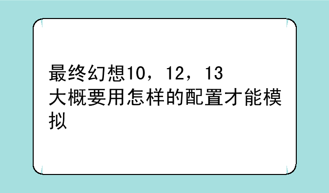 最终幻想10，12，13大概要用怎样的配置才能模拟