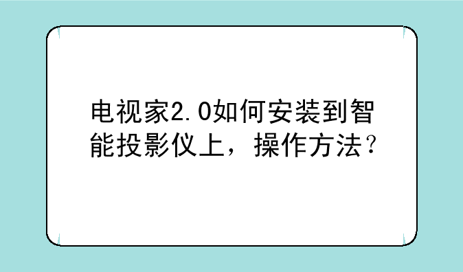 电视家2.0如何安装到智能投影仪上，操作方法？