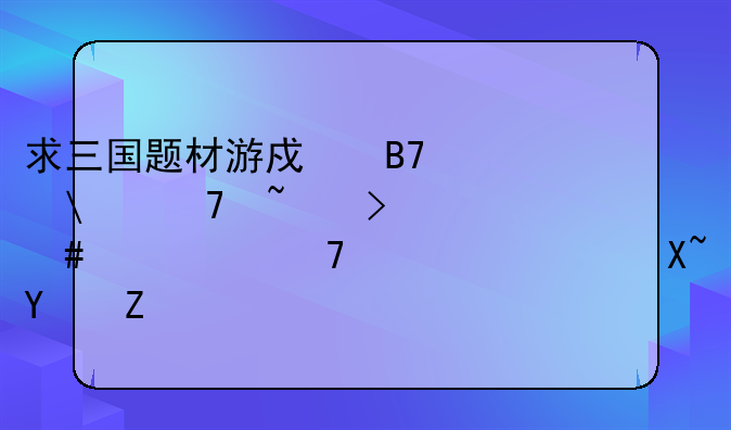 求三国题材游戏名字.不知叫什么好?不要超过四字