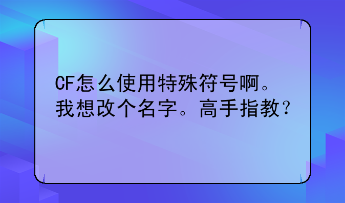 CF怎么使用特殊符号啊。我想改个名字。高手指教？