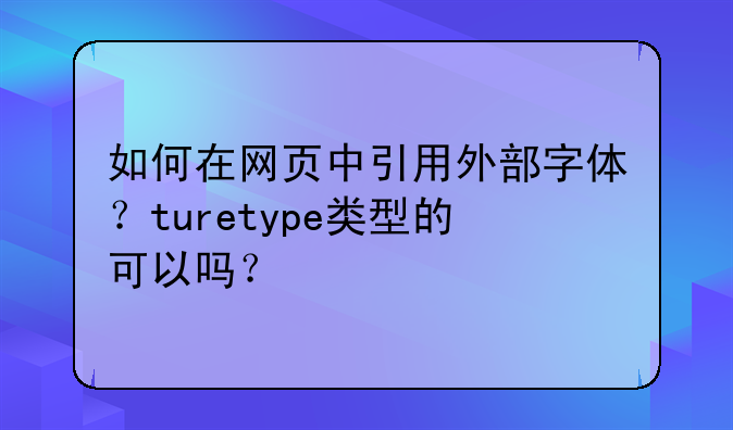 如何在网页中引用外部字体？turetype类型的可以吗？