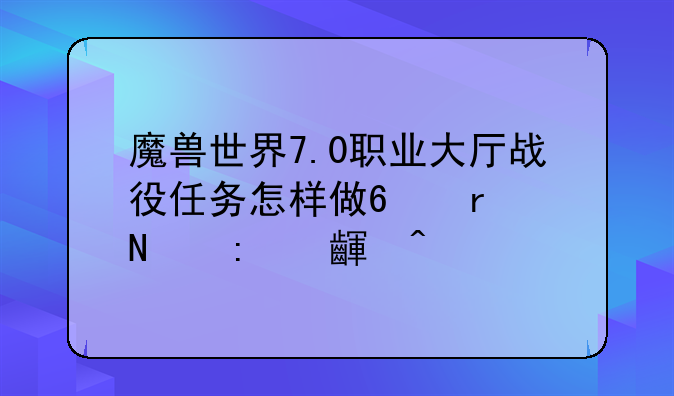 魔兽世界7.0职业大厅战役任务怎样做?在哪接-zol问答