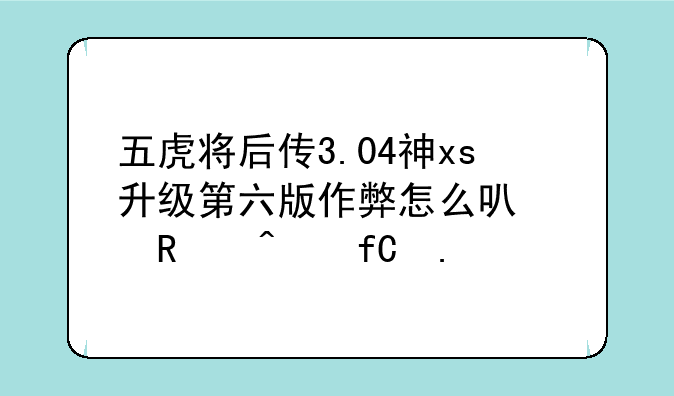 五虎将后传3.04神xs升级第六版作弊怎么可以放无限招