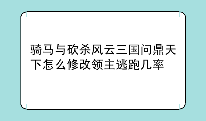 骑马与砍杀风云三国问鼎天下怎么修改领主逃跑几率