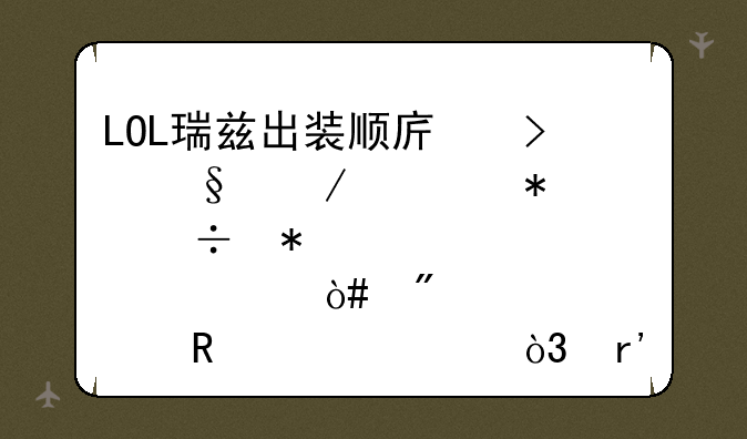 LOL瑞兹出装顺序及天赋、技能加点。（别用简称，有条理点）