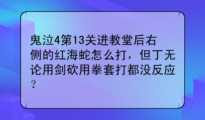 鬼泣4第13关进教堂后右侧的红海蛇怎么打，但丁无论用剑砍用拳套打都没反应？