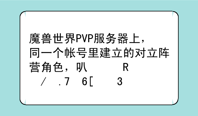 魔兽世界PVP服务器上，同一个帐号里建立的对立阵营角色，可以用中立拍卖行转移物品、金币吗？