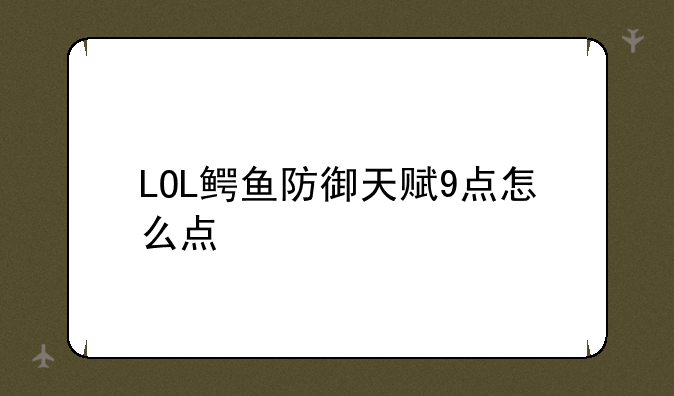 LOL鳄鱼防御天赋9点怎么点