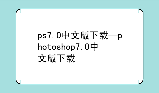 ps7.0中文版下载—photoshop7.0中文版下载