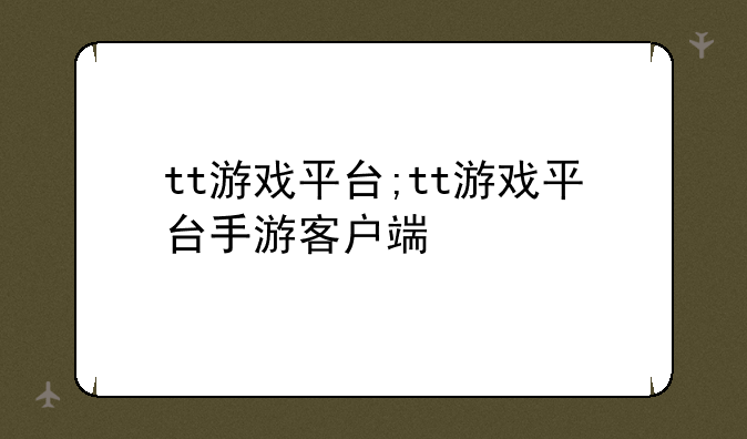 tt游戏平台;tt游戏平台手游客户端