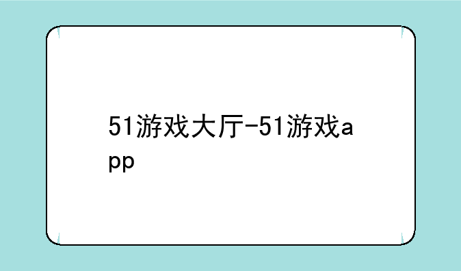 51游戏大厅-51游戏app