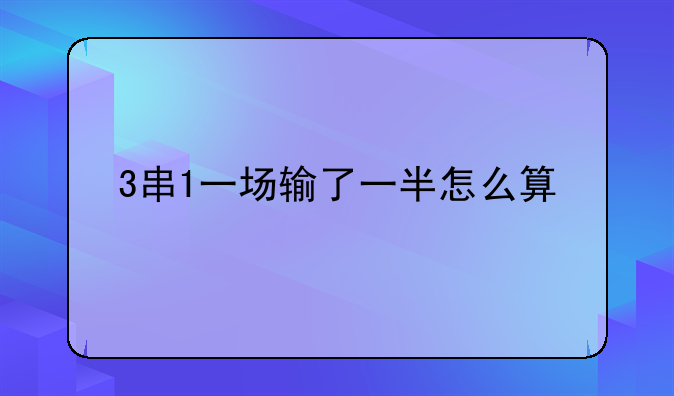 3串1一场输了一半怎么算