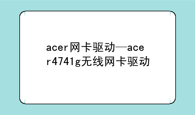 acer网卡驱动—acer4741g无线网卡驱动