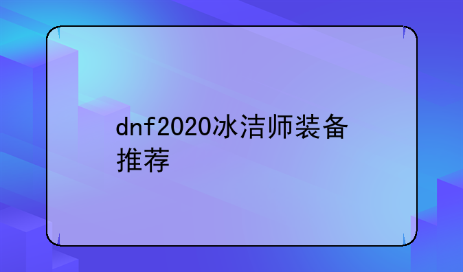 dnf2020冰洁师装备推荐