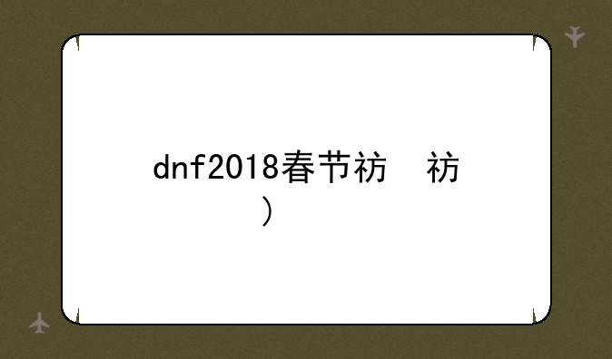 dnf2018春节礼包