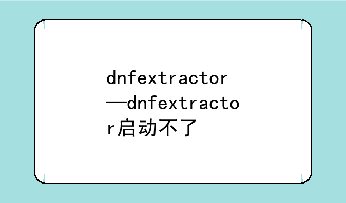 dnfextractor—dnfextractor启动不了